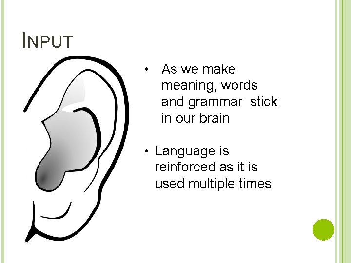 INPUT • As we make meaning, words and grammar stick in our brain •