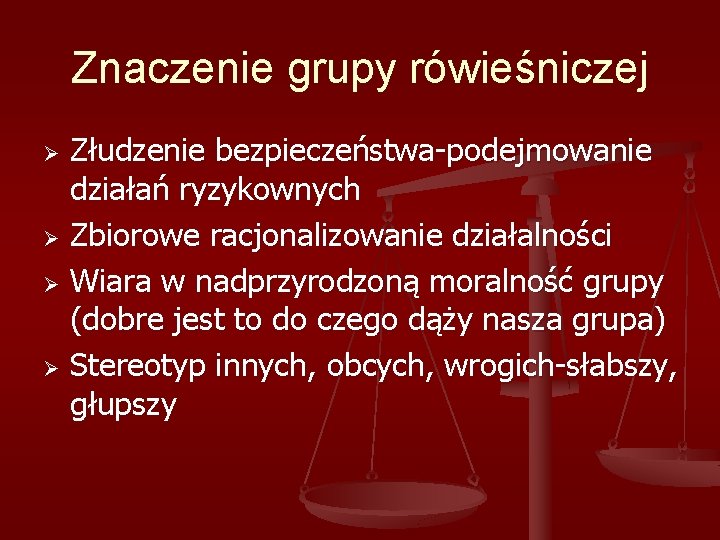 Znaczenie grupy rówieśniczej Złudzenie bezpieczeństwa-podejmowanie działań ryzykownych Ø Zbiorowe racjonalizowanie działalności Ø Wiara w