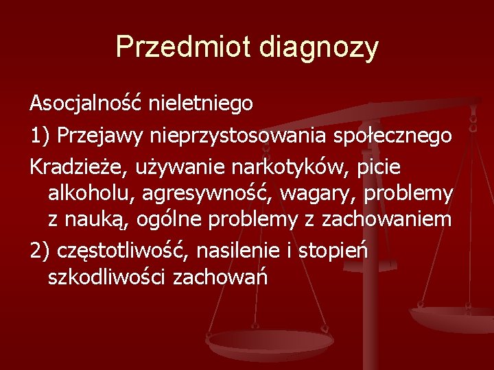 Przedmiot diagnozy Asocjalność nieletniego 1) Przejawy nieprzystosowania społecznego Kradzieże, używanie narkotyków, picie alkoholu, agresywność,