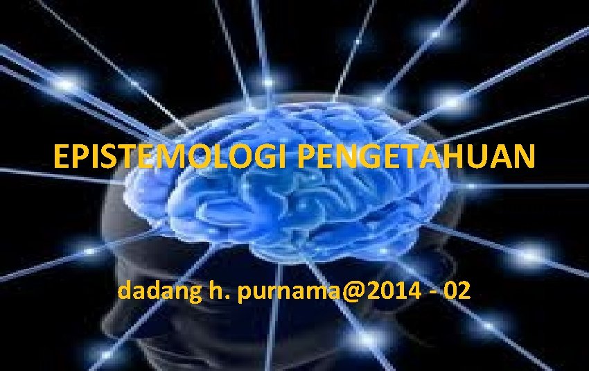 EPISTEMOLOGI PENGETAHUAN dadang h. purnama@2014 - 02 