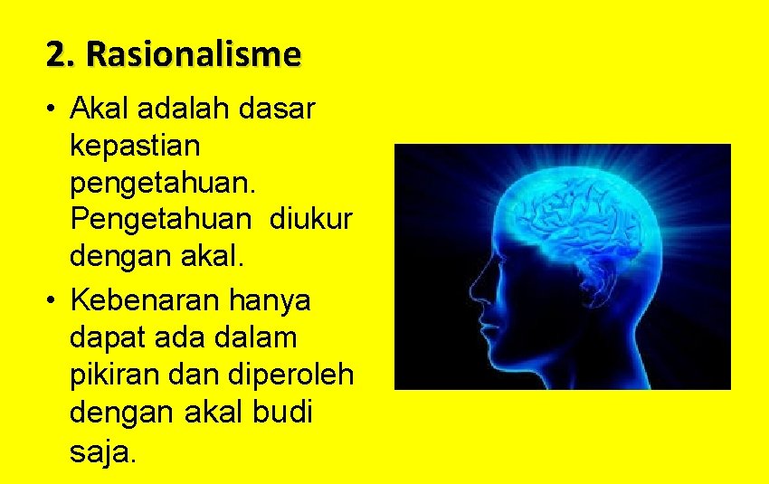 2. Rasionalisme • Akal adalah dasar kepastian pengetahuan. Pengetahuan diukur dengan akal. • Kebenaran
