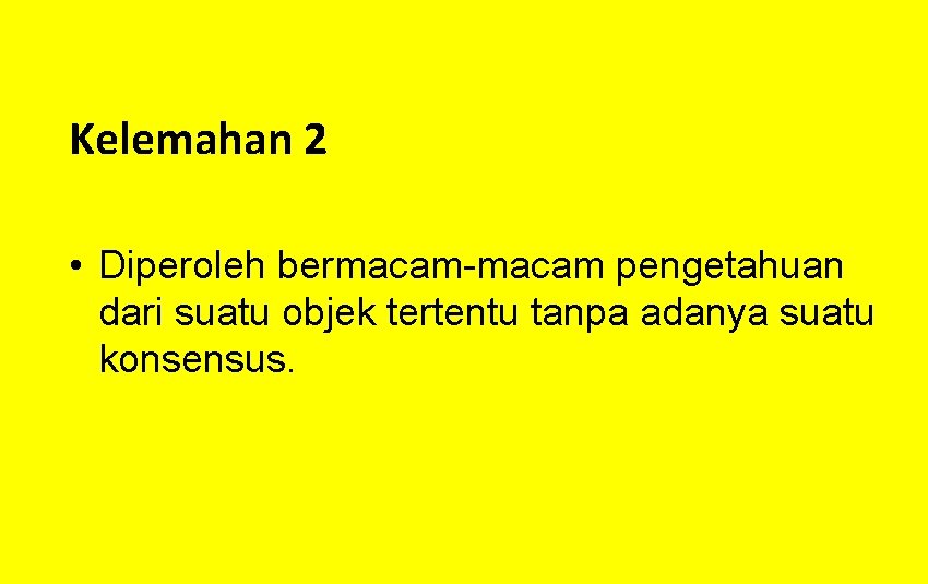 Kelemahan 2 • Diperoleh bermacam-macam pengetahuan dari suatu objek tertentu tanpa adanya suatu konsensus.