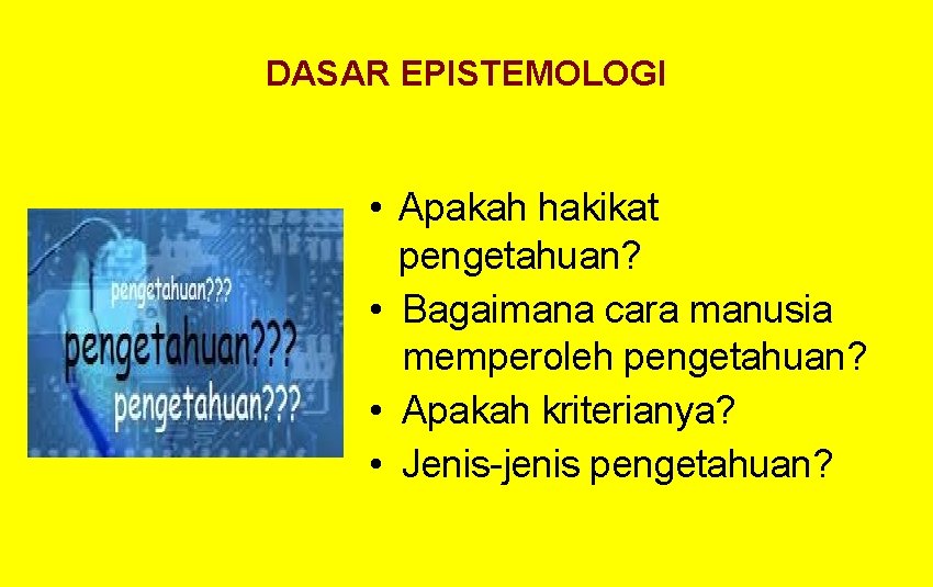 DASAR EPISTEMOLOGI • Apakah hakikat pengetahuan? • Bagaimana cara manusia memperoleh pengetahuan? • Apakah