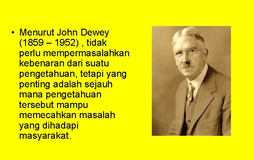  • Menurut John Dewey (1859 – 1952) , tidak perlu mempermasalahkan kebenaran dari