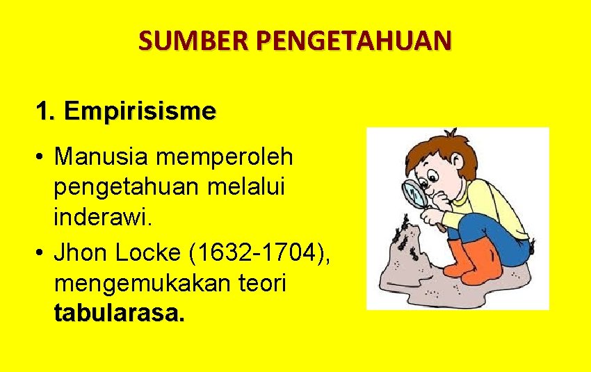 SUMBER PENGETAHUAN 1. Empirisisme • Manusia memperoleh pengetahuan melalui inderawi. • Jhon Locke (1632