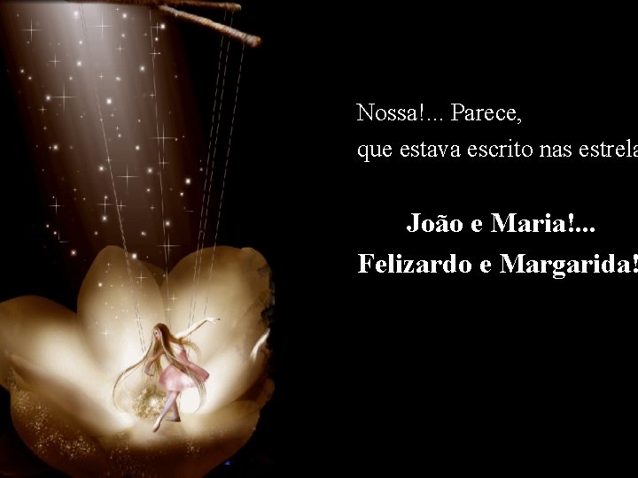 Nossa!. . . Parece, que estava escrito nas estrela João e Maria!. . .