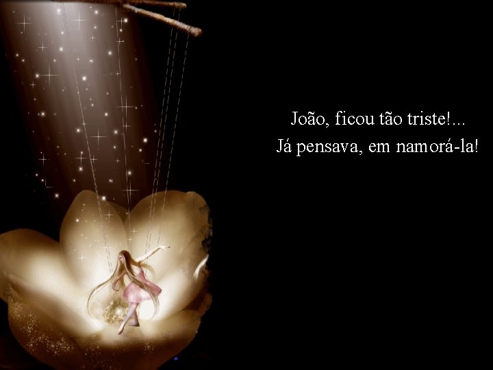  João, ficou tão triste!. . . Já pensava, em namorá-la! 