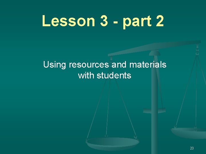 Lesson 3 - part 2 Using resources and materials with students 23 