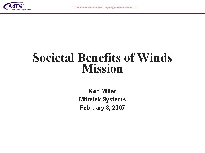 Societal Benefits of Winds Mission Ken Miller Mitretek Systems February 8, 2007 