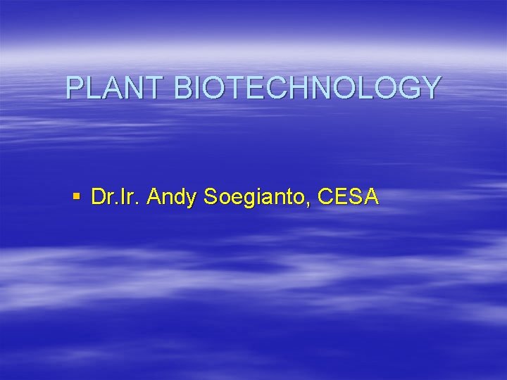 PLANT BIOTECHNOLOGY § Dr. Ir. Andy Soegianto, CESA 