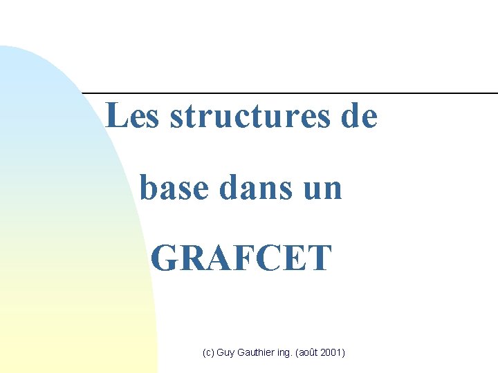 Les structures de base dans un GRAFCET (c) Guy Gauthier ing. (août 2001) 