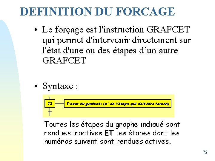 DEFINITION DU FORCAGE • Le forçage est l'instruction GRAFCET qui permet d'intervenir directement sur