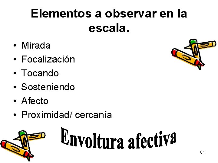 Elementos a observar en la escala. • • • Mirada Focalización Tocando Sosteniendo Afecto