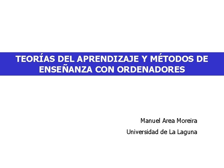 TEORÍAS DEL APRENDIZAJE Y MÉTODOS DE ENSEÑANZA CON ORDENADORES Manuel Area Moreira Universidad de