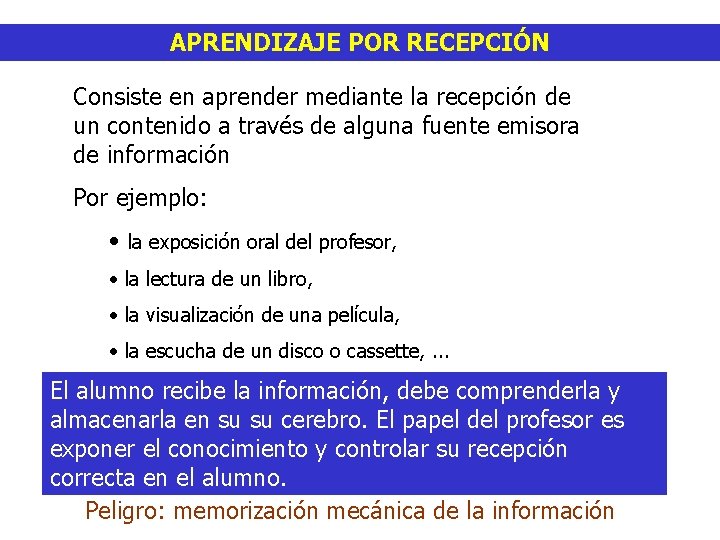 APRENDIZAJE POR RECEPCIÓN Consiste en aprender mediante la recepción de un contenido a través