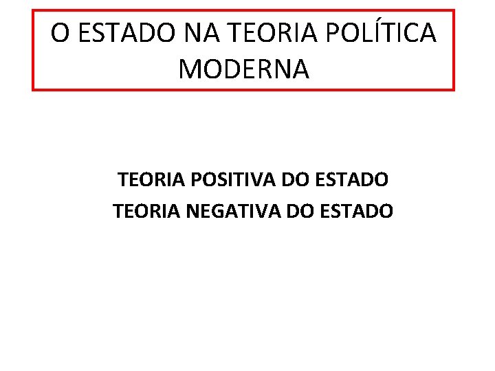 O ESTADO NA TEORIA POLÍTICA MODERNA TEORIA POSITIVA DO ESTADO TEORIA NEGATIVA DO ESTADO