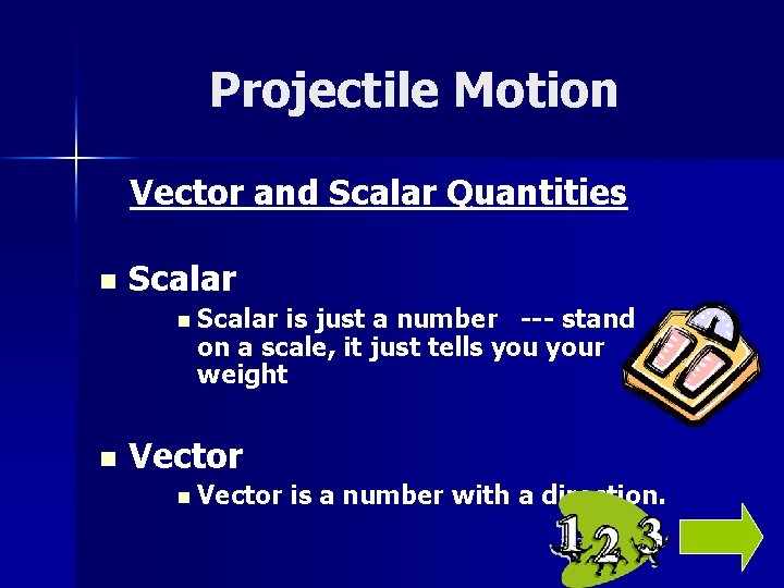 Projectile Motion Vector and Scalar Quantities n Scalar is just a number --- stand