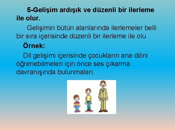 5 -Gelişim ardışık ve düzenli bir ilerleme ile olur. Gelişimin bütün alanlarında ilerlemeler belli