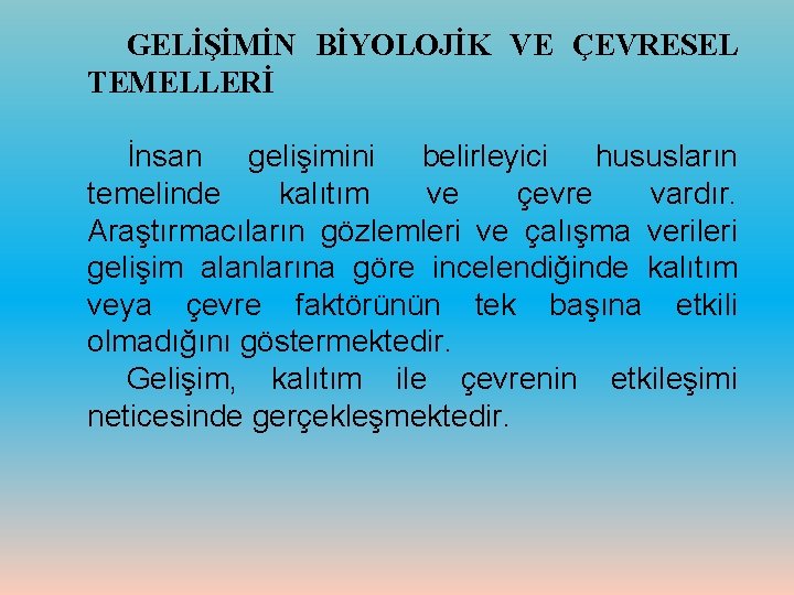 GELİŞİMİN BİYOLOJİK VE ÇEVRESEL TEMELLERİ İnsan gelişimini belirleyici hususların temelinde kalıtım ve çevre vardır.