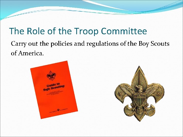 The Role of the Troop Committee Carry out the policies and regulations of the