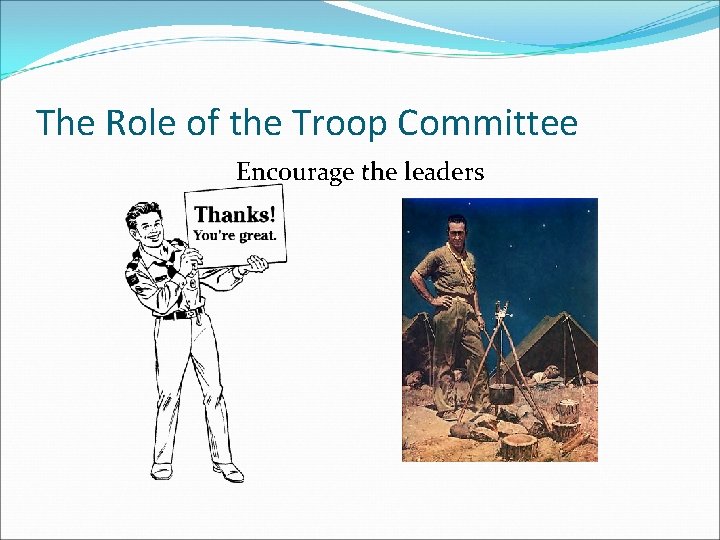 The Role of the Troop Committee Encourage the leaders 