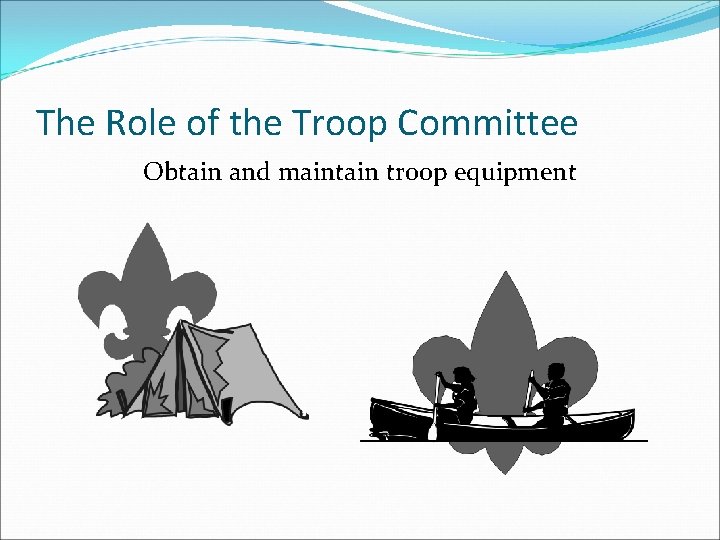 The Role of the Troop Committee Obtain and maintain troop equipment 