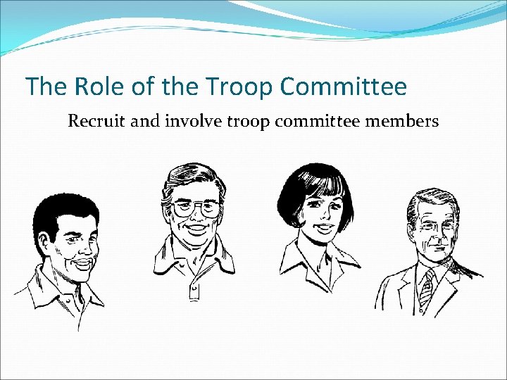 The Role of the Troop Committee Recruit and involve troop committee members 
