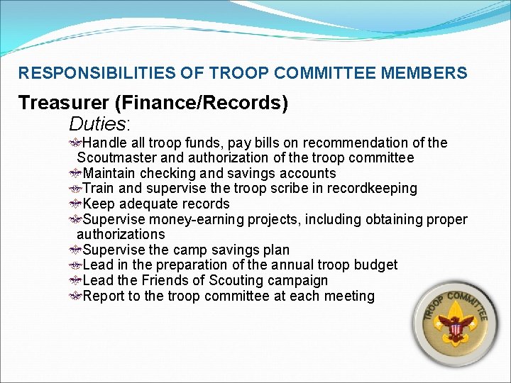 RESPONSIBILITIES OF TROOP COMMITTEE MEMBERS Treasurer (Finance/Records) Duties: Handle all troop funds, pay bills
