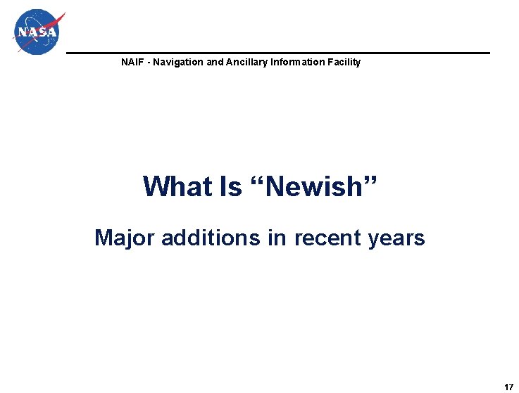 NAIF - Navigation and Ancillary Information Facility What Is “Newish” Major additions in recent NAIF - Navigation and Ancillary Information Facility What Is “Newish” Major additions in recent
