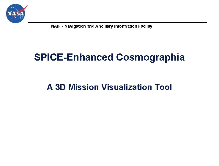 NAIF - Navigation and Ancillary Information Facility SPICE-Enhanced Cosmographia A 3 D Mission Visualization NAIF - Navigation and Ancillary Information Facility SPICE-Enhanced Cosmographia A 3 D Mission Visualization