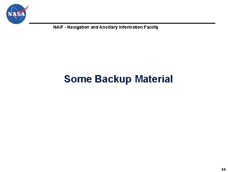 NAIF - Navigation and Ancillary Information Facility Some Backup Material 44 NAIF - Navigation and Ancillary Information Facility Some Backup Material 44