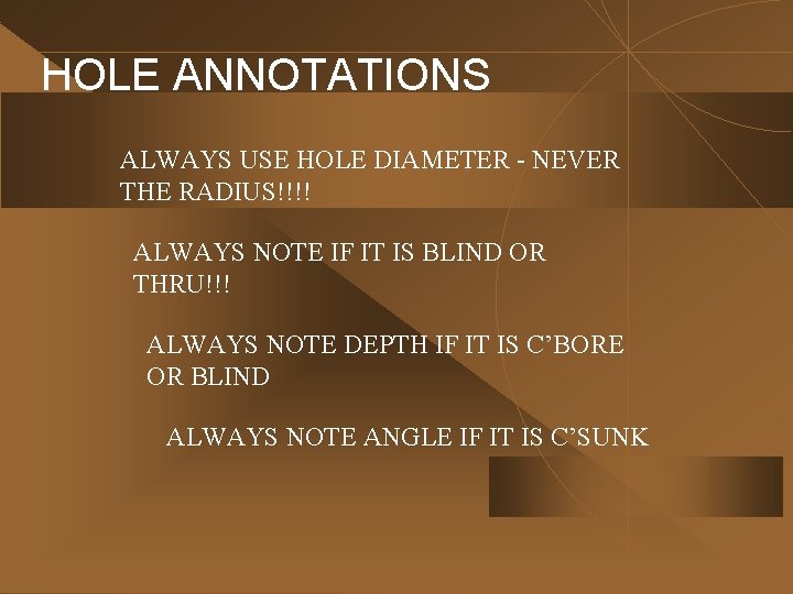 HOLE ANNOTATIONS ALWAYS USE HOLE DIAMETER - NEVER THE RADIUS!!!! ALWAYS NOTE IF IT