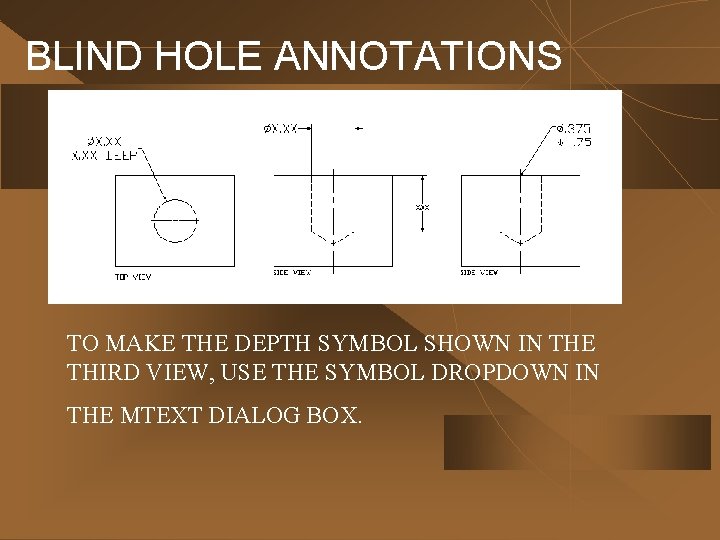 BLIND HOLE ANNOTATIONS TO MAKE THE DEPTH SYMBOL SHOWN IN THE THIRD VIEW, USE