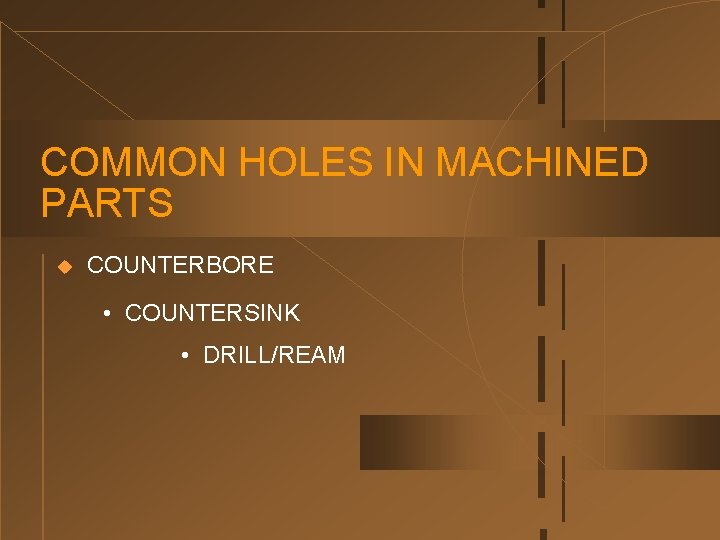 COMMON HOLES IN MACHINED PARTS u COUNTERBORE • COUNTERSINK • DRILL/REAM 