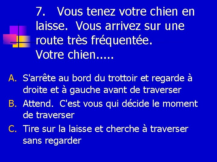 7. Vous tenez votre chien en laisse. Vous arrivez sur une route très fréquentée.