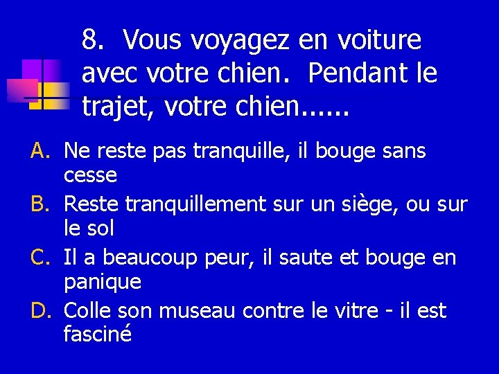 8. Vous voyagez en voiture avec votre chien. Pendant le trajet, votre chien. .