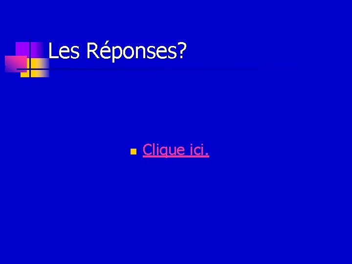 Les Réponses? n Clique ici. 