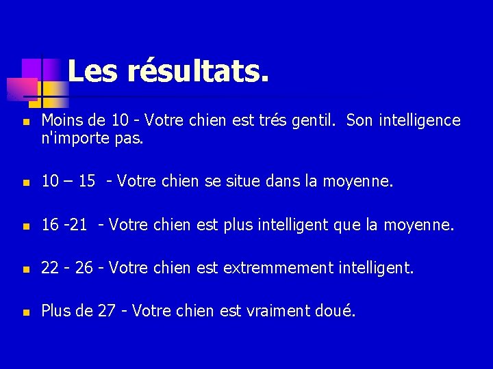 Les résultats. n Moins de 10 - Votre chien est trés gentil. Son intelligence