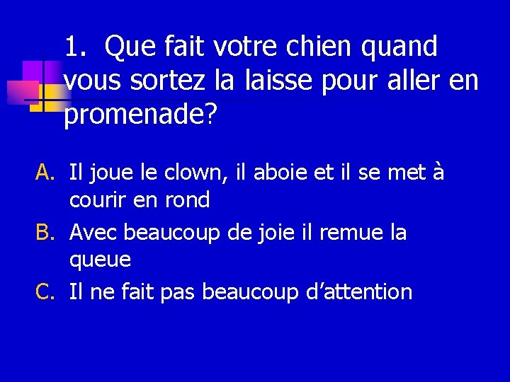 1. Que fait votre chien quand vous sortez la laisse pour aller en promenade?