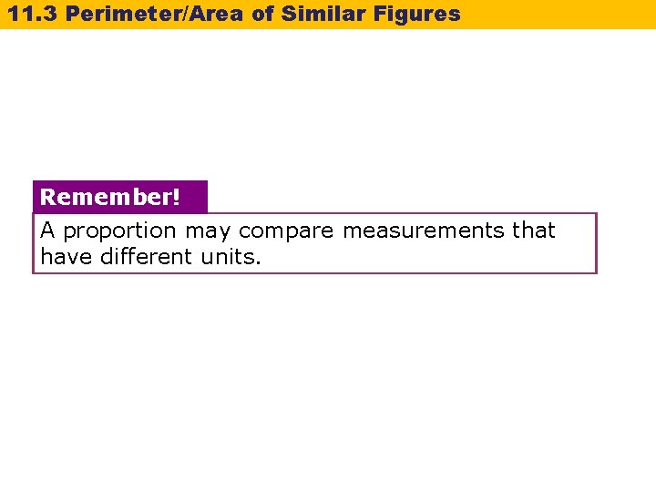 11. 3 Perimeter/Area of Similar Figures Remember! A proportion may compare measurements that have