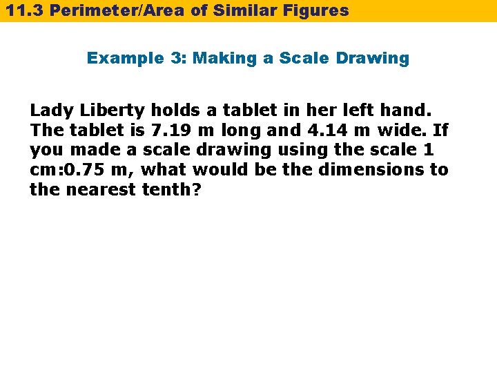 11. 3 Perimeter/Area of Similar Figures Example 3: Making a Scale Drawing Lady Liberty