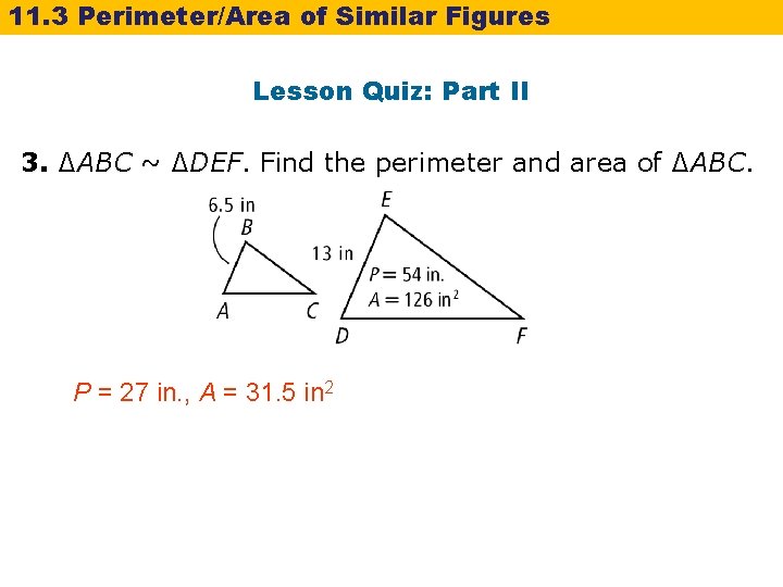 11. 3 Perimeter/Area of Similar Figures Lesson Quiz: Part II 3. ∆ABC ~ ∆DEF.