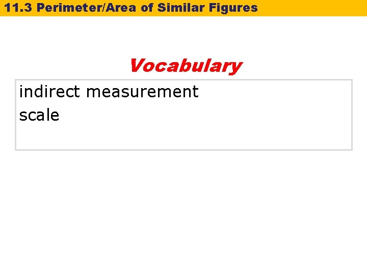 11. 3 Perimeter/Area of Similar Figures Vocabulary indirect measurement scale 