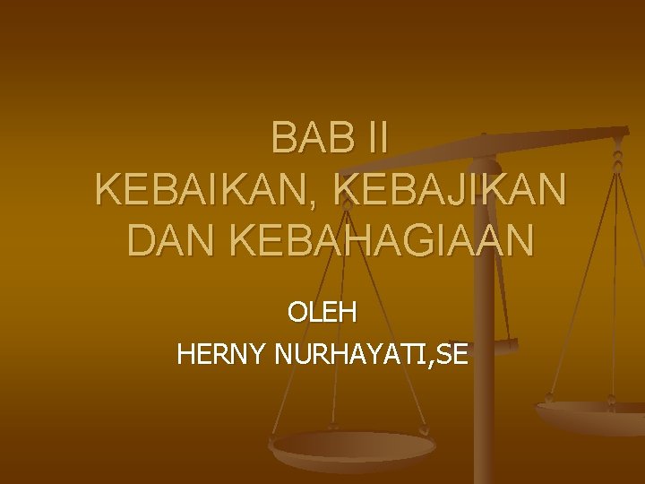 BAB II KEBAIKAN, KEBAJIKAN DAN KEBAHAGIAAN OLEH HERNY NURHAYATI, SE 