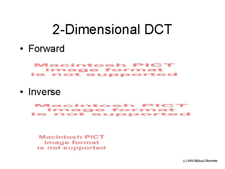 2 -Dimensional DCT • Forward • Inverse (c) 2008 Michael Horowitz 