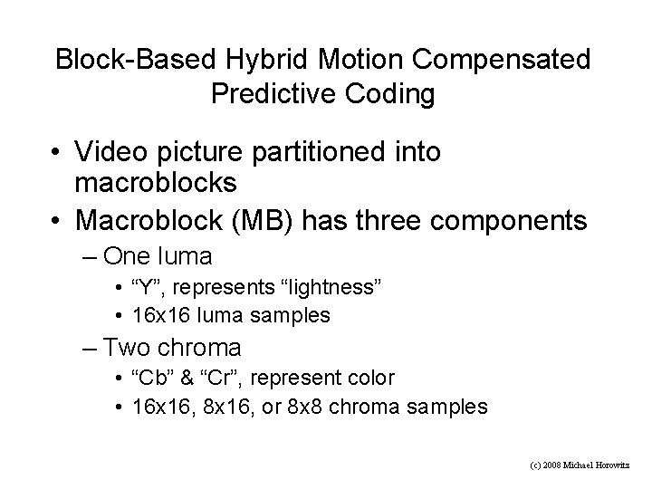 Block-Based Hybrid Motion Compensated Predictive Coding • Video picture partitioned into macroblocks • Macroblock