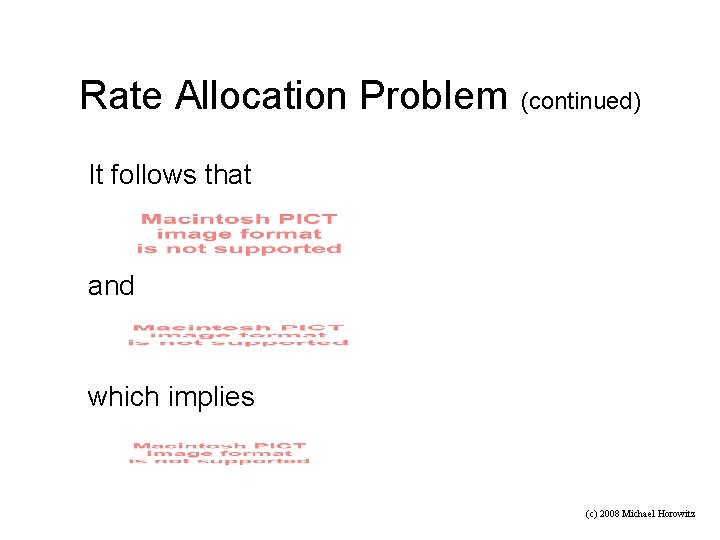 Rate Allocation Problem (continued) It follows that and which implies (c) 2008 Michael Horowitz
