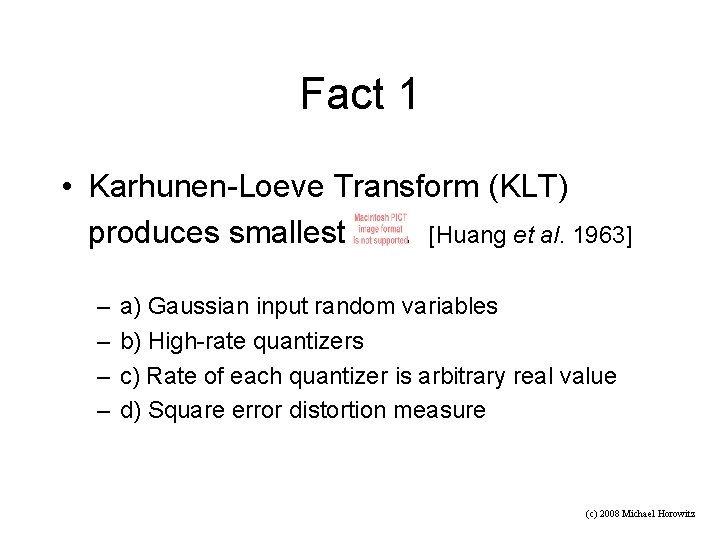 Fact 1 • Karhunen-Loeve Transform (KLT) produces smallest. [Huang et al. 1963] – –
