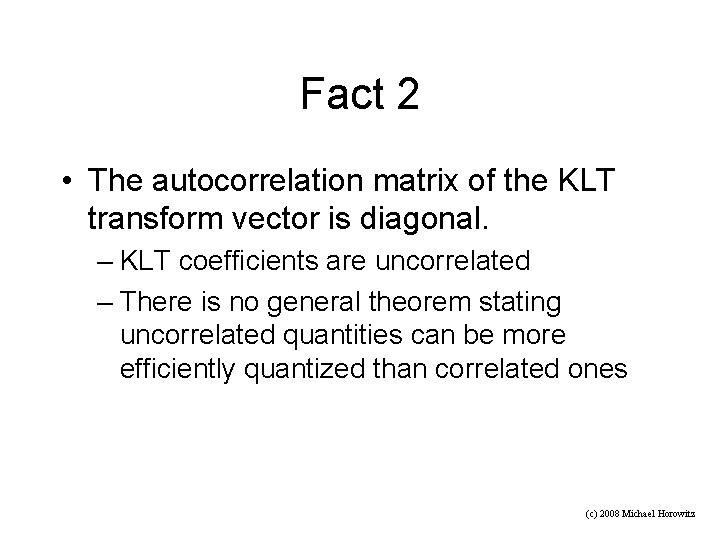 Fact 2 • The autocorrelation matrix of the KLT transform vector is diagonal. –