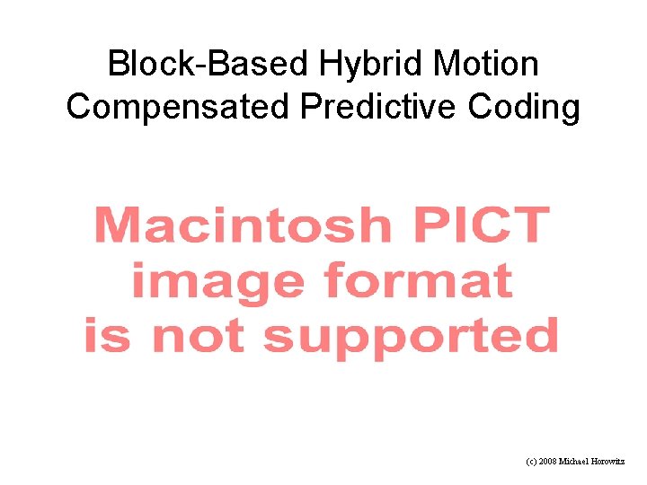 Block-Based Hybrid Motion Compensated Predictive Coding (c) 2008 Michael Horowitz 